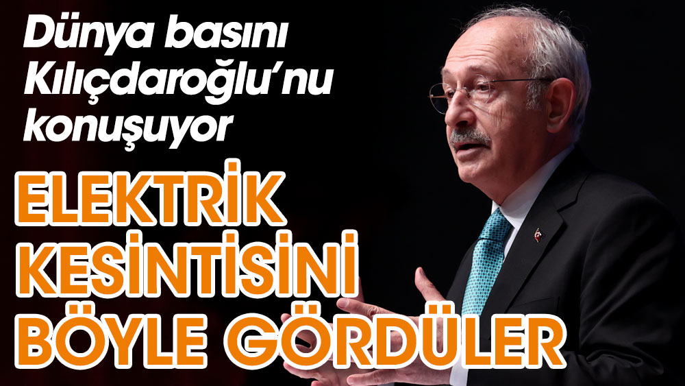 Dünya basını Kemal Kılıçdaroğlu’nu konuşuyor Elektrik kesintisini böyle gördüler
