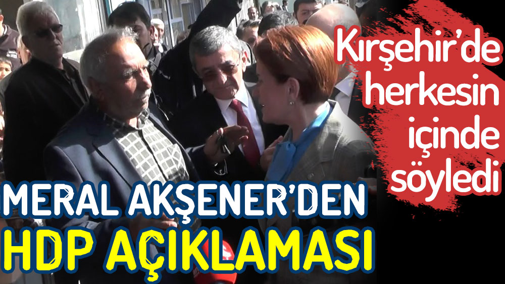 Meral Akşener'den HDP açıklaması. Kırşehir’de herkesin içinde söyledi