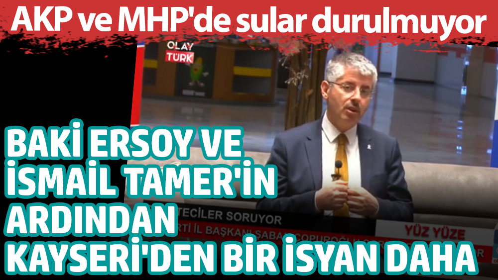 Baki Ersoy ve İsmail Tamer'in ardından Kayseri'den bir isyan daha. AKP ve MHP'de sular durulmuyor