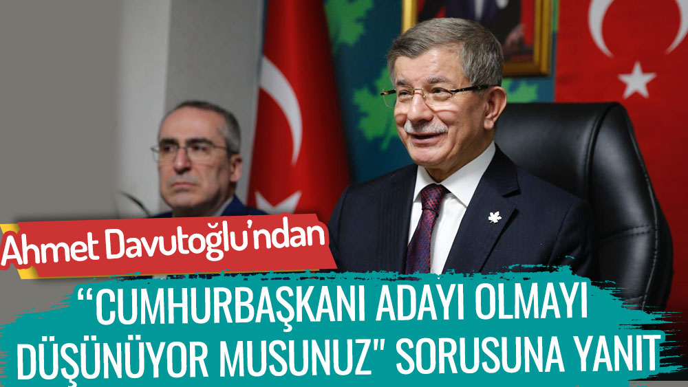 Gelecek Partisi Genel Başkanı Ahmet Davutoğlu'ndan cumhurbaşkanı adaylığı açıklaması