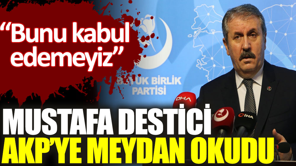 Mustafa Destici AKP’ye meydan okudu. Bunu kabul edemeyiz