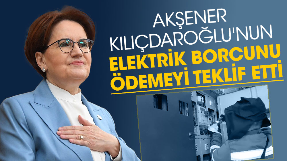 Akşener Kılıçdaroğlu'nun elektrik borcunu ödemeyi teklif etti