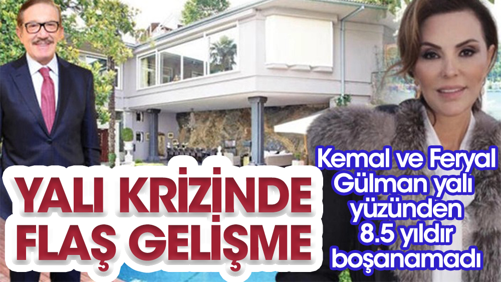 Kemal ve Feryal Gülman arasındaki milyonluk yalı krizinde flaş gelişme