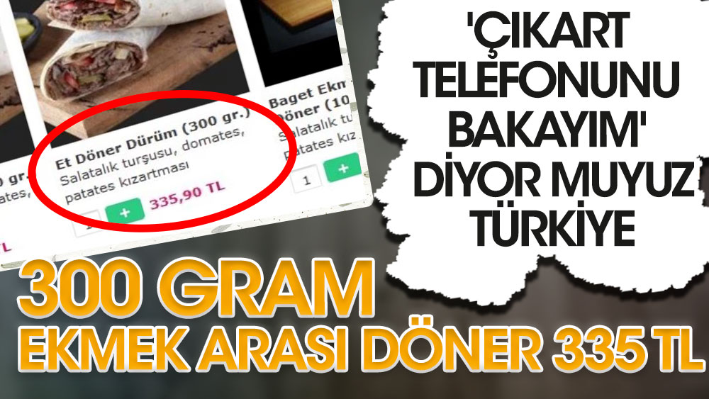 'Çıkart telefonunu bakayım' diyor muyuz? Türkiye'de 300 gram Ekmek arası döner 335 TL
