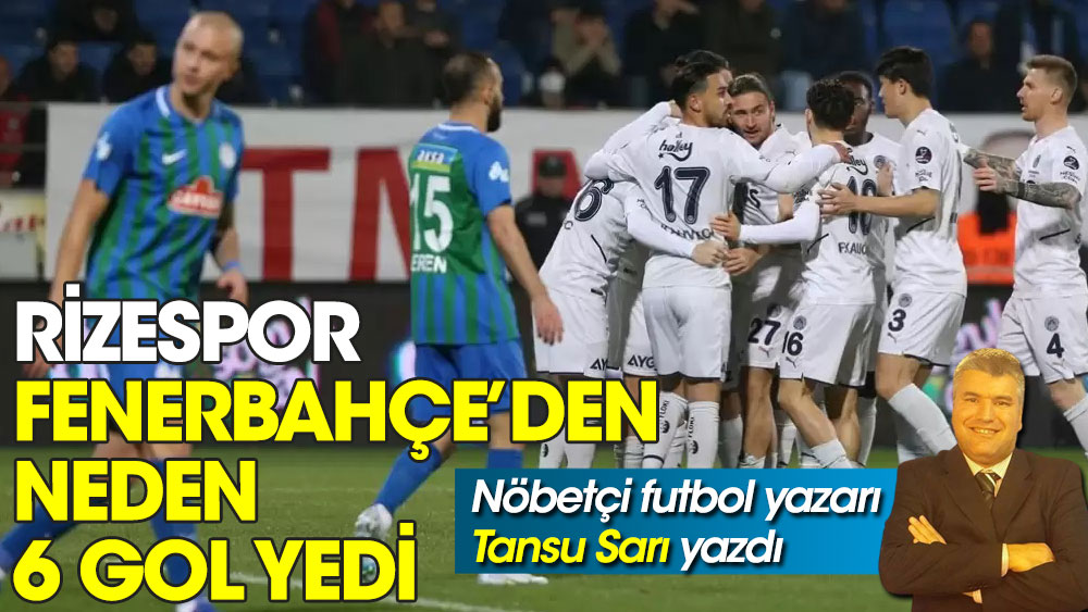Nöbetçi futbol yazarı Tansu Sarı yazdı. Rizespor Fenerbahçe’den neden 6 gol yedi