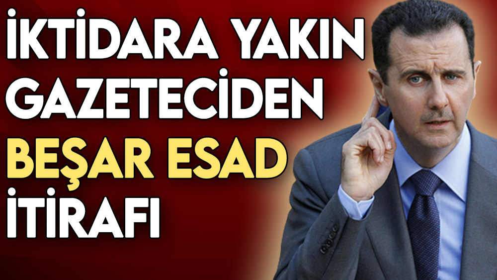 İktidara yakın gazeteciden Beşar Esad itirafı