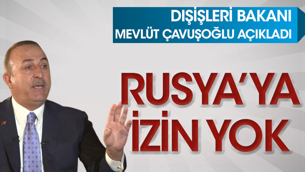 Son dakika... Çavuşoğlu açıkladı: Rusya'ya izin yok!