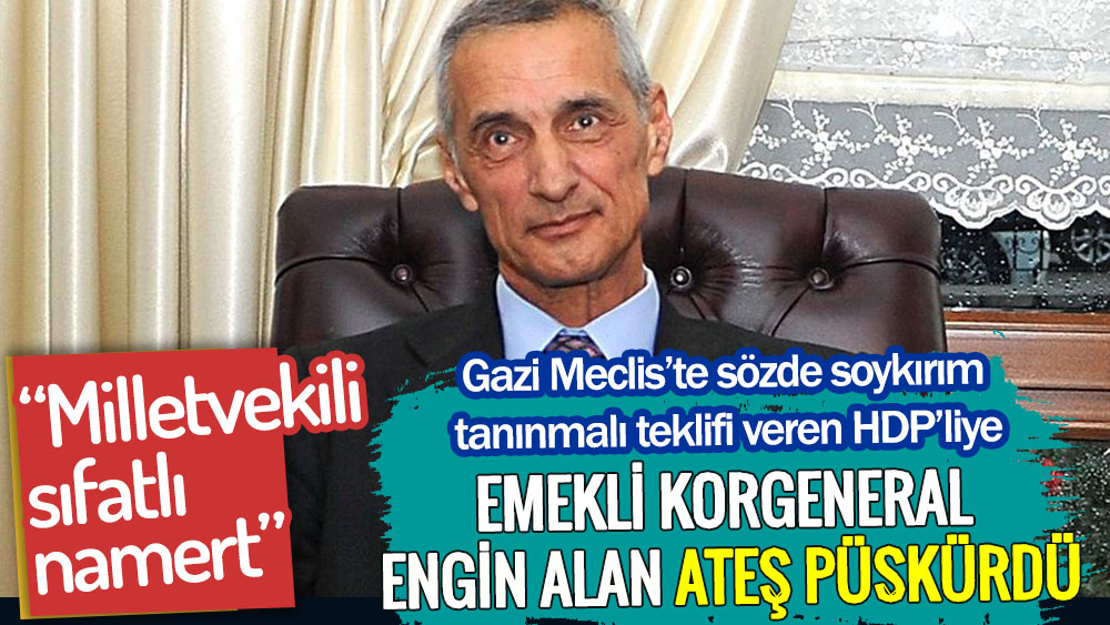 Emekli korgeneral Engin Alan sözde soykırım tanınmalı diyen HDP'liye ateş püskürdü. “Milletvekili sıfatlı namert”