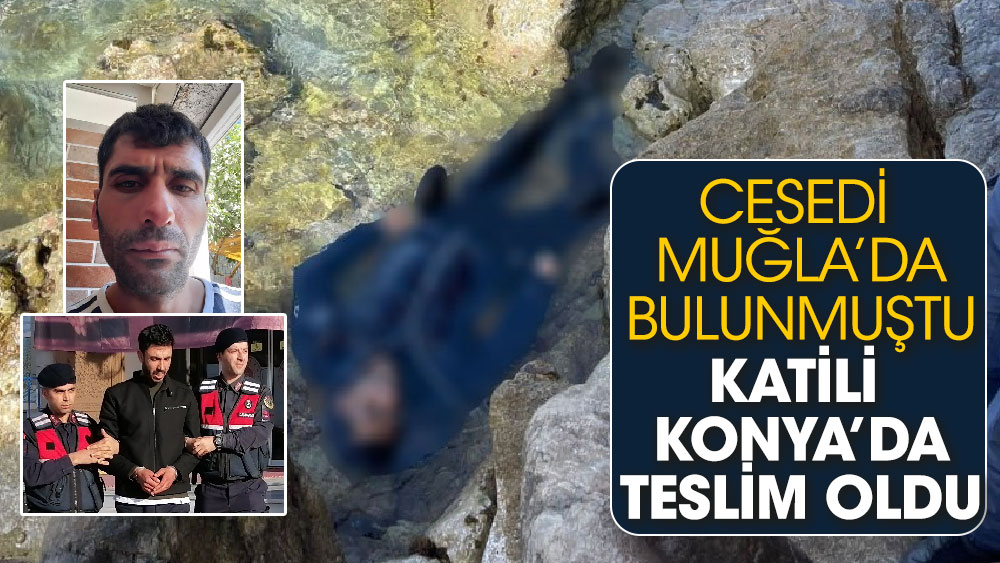 Cesedi Muğla’da bulunmuştu, Katili Konya’da teslim oldu