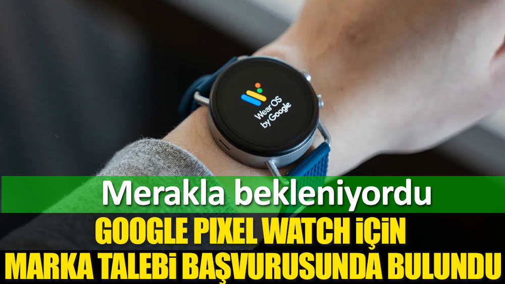 Merakla bekleniyordu. Google, Pixel Watch için marka talebi başvurusunda bulundu