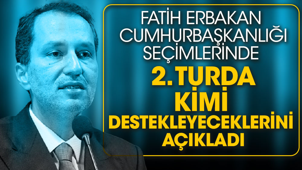 Fatih Erbakan Cumhurbaşkanlığı seçimlerinde 2. turda kimi destekleyeceklerini açıkladı
