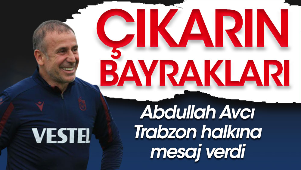 "Çıkarın sandıklardan bayrakları" Avcı'dan Trabzonlulara mesaj