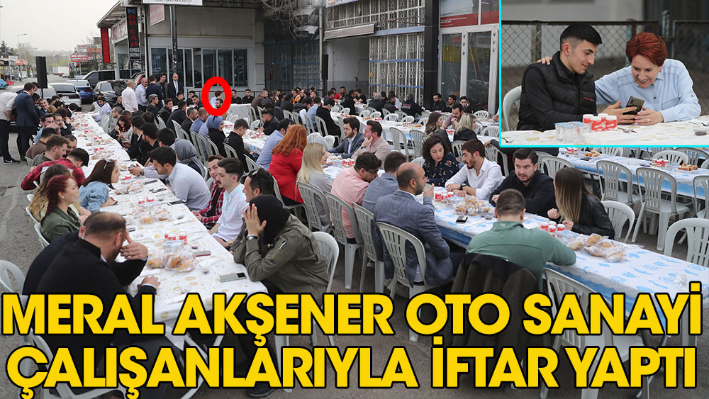 İYİ Parti Genel Başkanı Akşener, oto sanayi çalışanlarıyla iftar yaptı