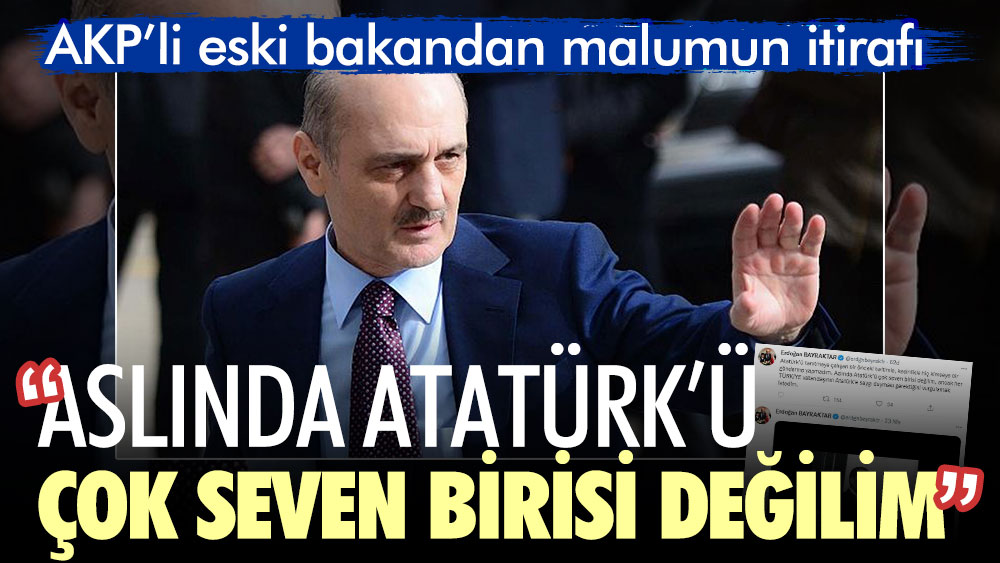AKP’li eski bakandan malumun itirafı. Aslında Atatürk’ü çok seven birisi değilim