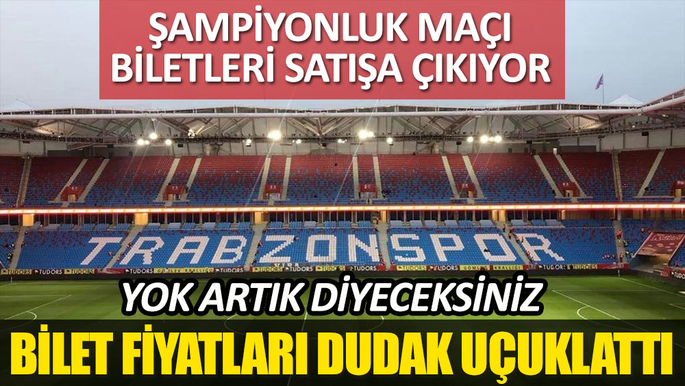 Trabzonspor'un şampiyonluk maçı biletlerinin fiyatları dudak uçuklattı! Fiyatları görenler yok artık diyecek