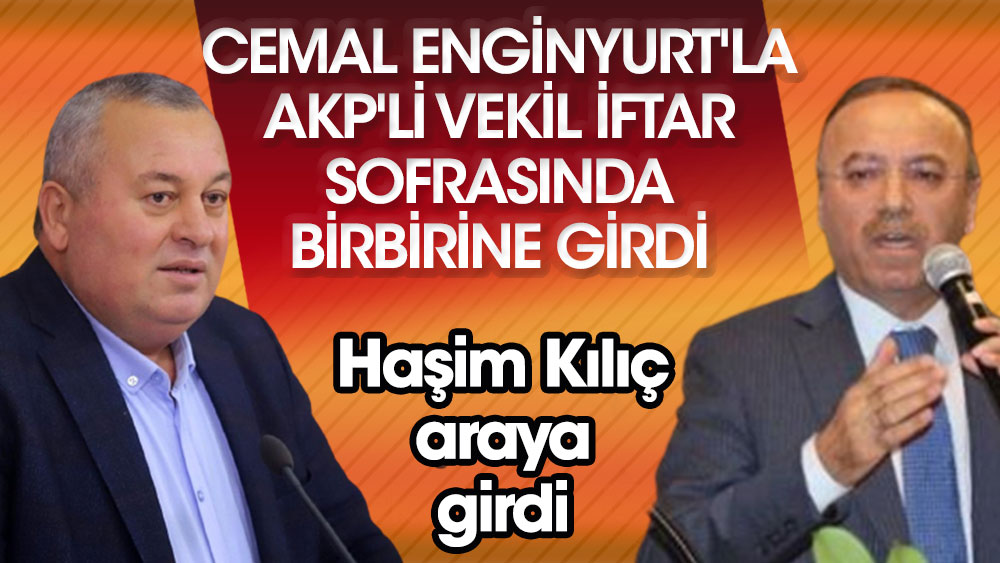 Cemal Enginyurt'la AKP'li vekil iftar sofrasında birbirine girdi. Haşim Kılıç araya girdi