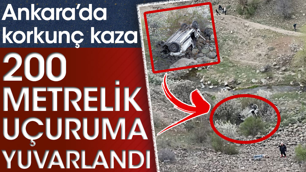Ankara’da korkunç kaza! 200 metrelik uçuruma yuvarlandı...