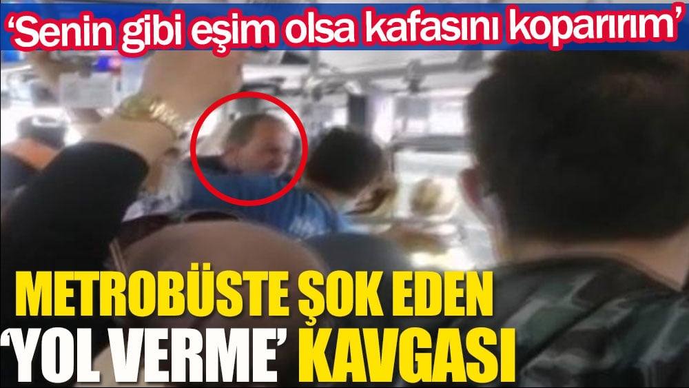 Metrobüste şok eden kavga: Senin gibi eşim olsa kafasını koparırım