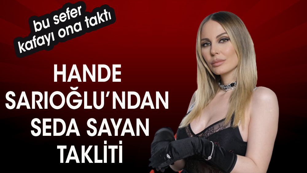 Hande Sarıoğlu'nun, Seda Sayan takliti gündem oldu