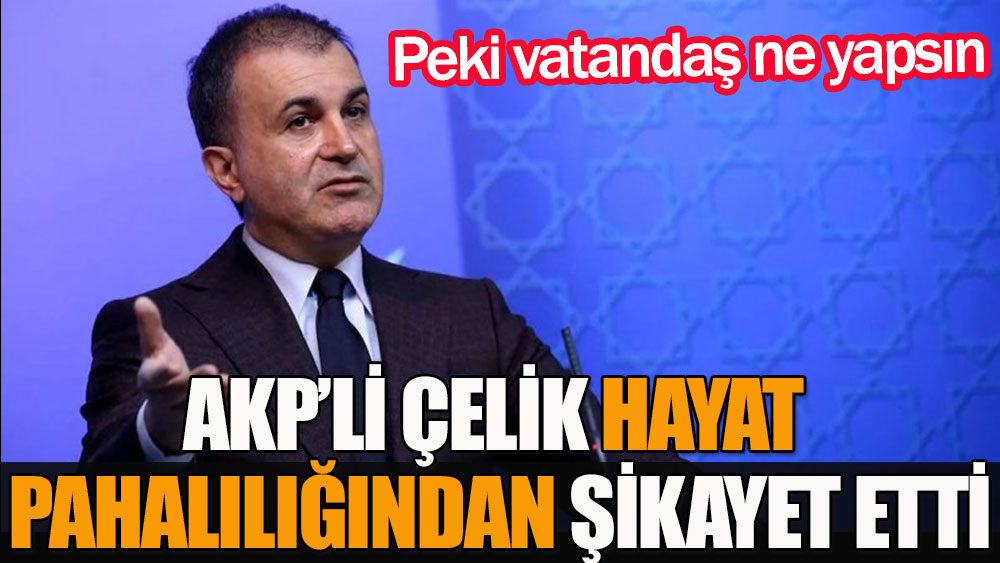 AKP Ömer Çelik hayat pahalılığından şikayet etti peki vatandaş ne yapsın