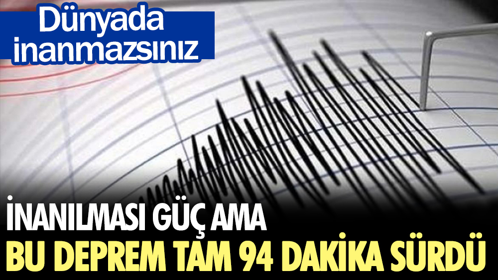 Dünyada inanmazsınız: 4.1 şiddetindeki deprem tam 94 dakika sürdü