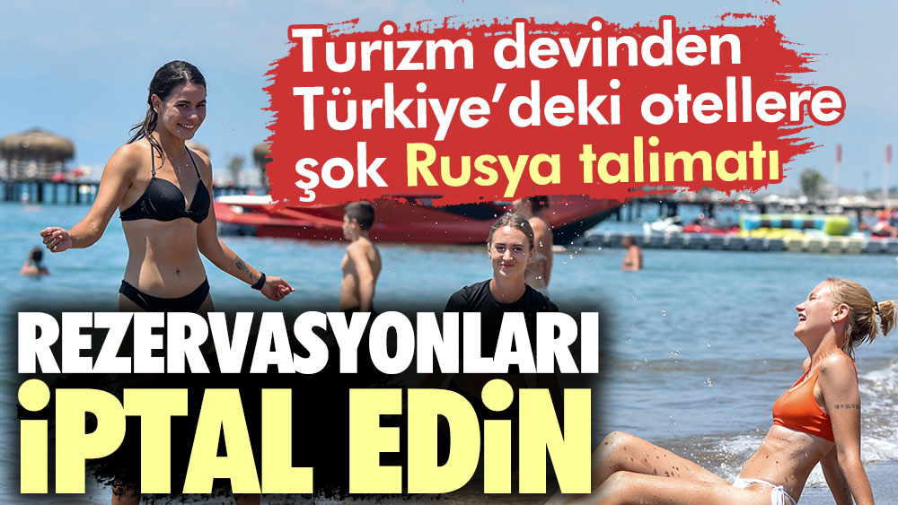 Turizm devinden Türkiye’deki otellere şok Rusya talimatı. Rezervasyonları iptal edin