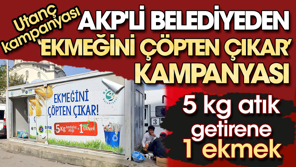 Utanç kampanyası. AKP'li belediyeden 'ekmeğini çöpten çıkar' kampanyası. 5 kg atık getirene 1 ekmek