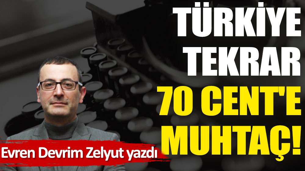 Türkiye tekrar 70 Cent'e muhtaç!