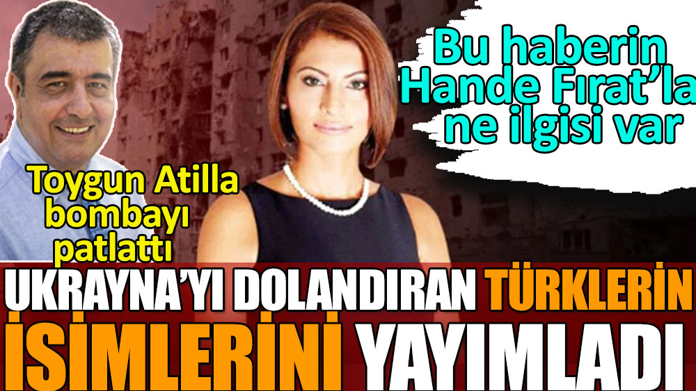 Ukrayna'yı dolandıran Türklerin isimlerini Toygun Atilla yayınladı | Bu haberin Hande Fırat'la ne ilgisi var