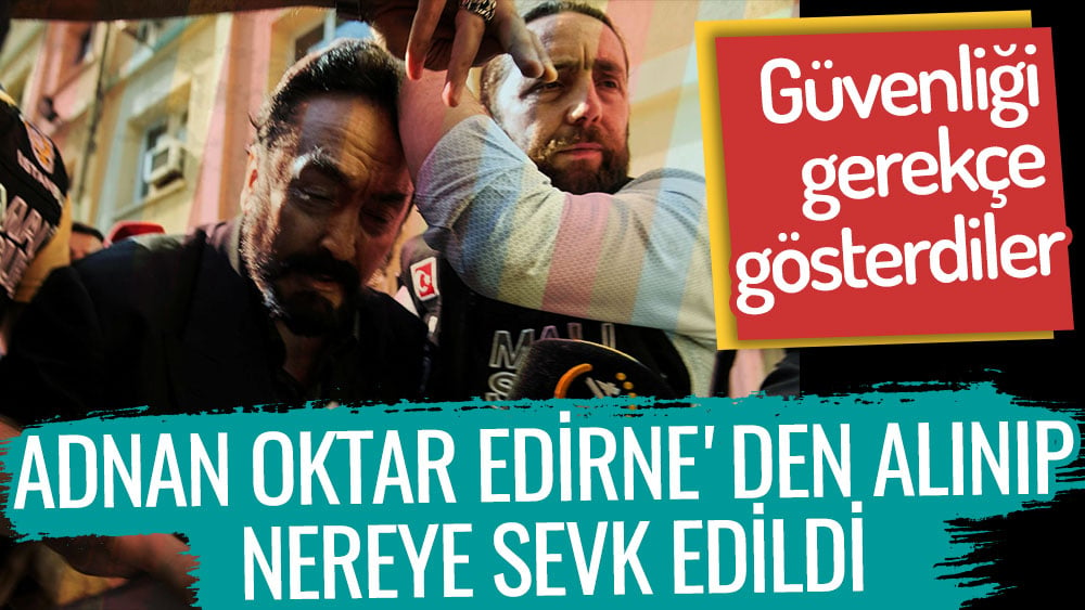 Adnan Oktar Edirne'deki cezaevinden alınıp nereye sevk edildi? Güvenliği gerekçe gösterdiler