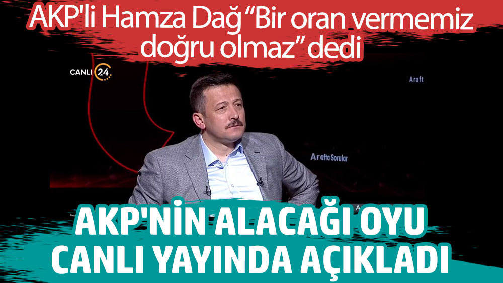 AKP'nin alacağı oyu canlı yayında açıkladı. AKP'li Hamza Dağ bir oran vermemiz doğru olmaz dedi