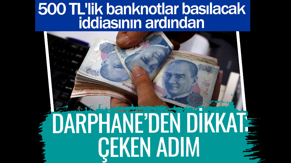 Darphane’den dikkat çeken adım. 500 TL'lik banknotlar basılacak iddiasının ardından