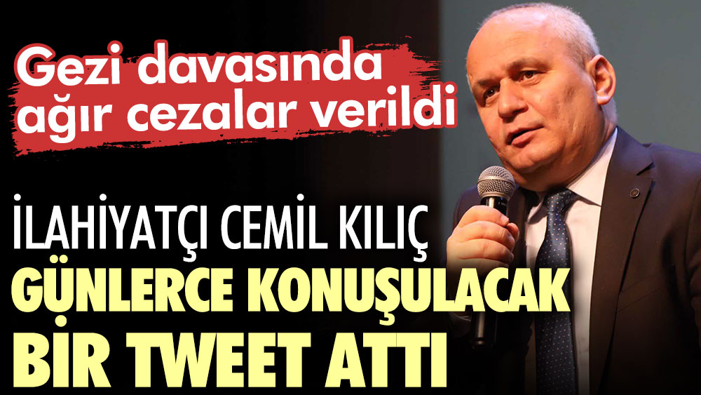 Gezi davasında ağır cezalar verildi. İlahiyatçı Cemil Kılıç günlerce konuşulacak bir tweet attı