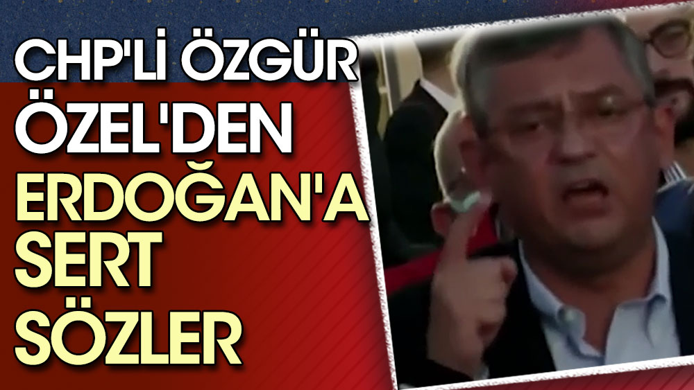 CHP'li Özgür Özel'den Erdoğan'a sert sözler