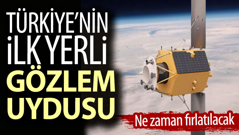 Türkiye’nin ilk yerli gözlem uydusu ne zaman fırlatılacak