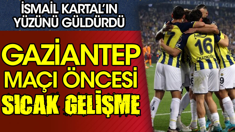 Fenerbahçe'de Gaziantep FK maçı öncesi sıcak gelişme! Kartal'ın yüzü güldü
