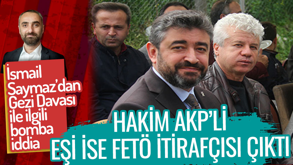 Gezi Davası'nın hakimi AKP'li eşi FETÖ'cü... İsmail Saymaz Gezi Davası'yla ilgili bombayı patlattı!