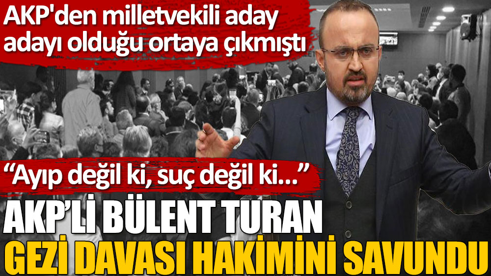 AKP’li Bülent Turan Gezi davası hakimini savundu: Ayıp değil ki, suç değil ki…
