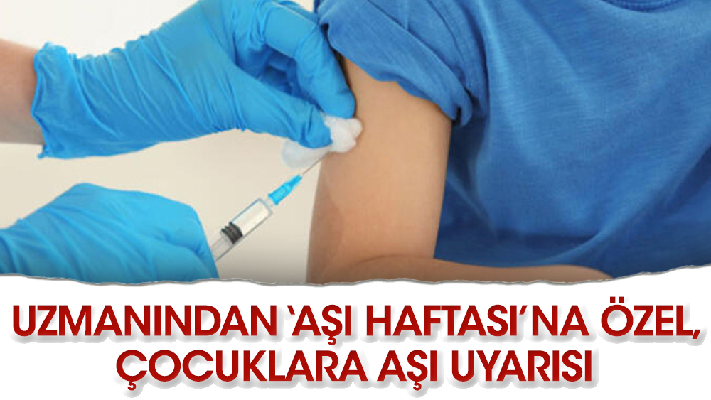 Uzmanından ‘Aşı Haftası’na özel, çocuklara aşı uyarısı