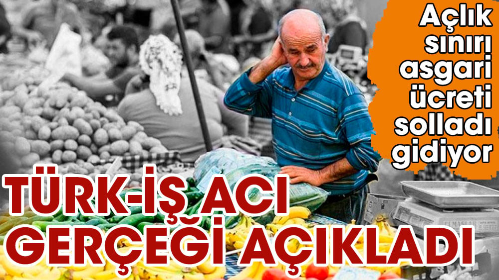 TÜRK-İŞ acı gerçeği açıkladı.Açlık sınırı asgari ücreti solladı gıda fiyatları yüzde 85 arttı