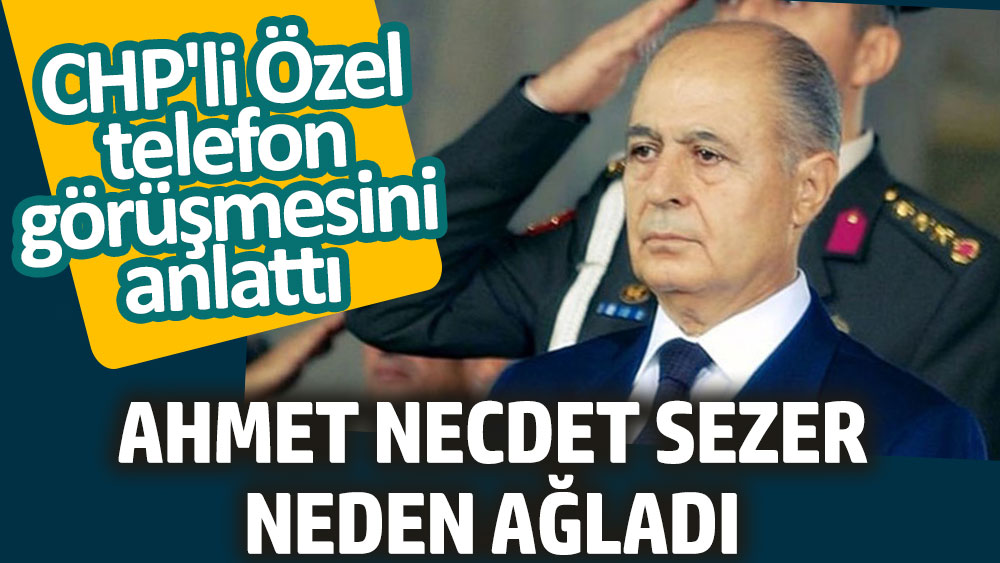 Ahmet Necdet Sezer neden ağladı. CHP'li Özgür Özel telefon görüşmesini anlattı