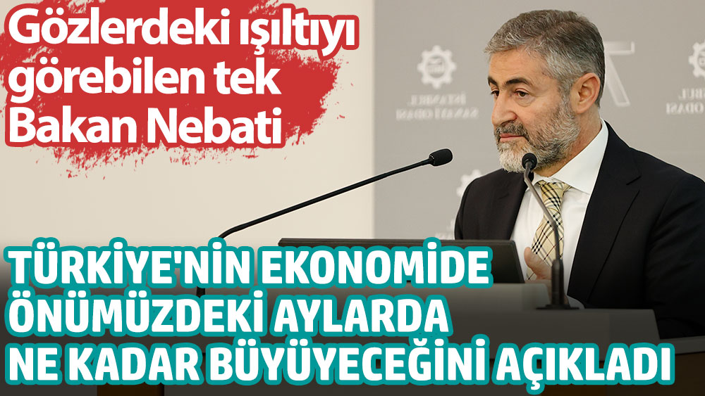 Gözlerdeki ışıltıyı görebilen tek Bakan Nebati Türkiye'nin ekonomide önümüzdeki aylarda ne kadar büyüyeceğini açıkladı
