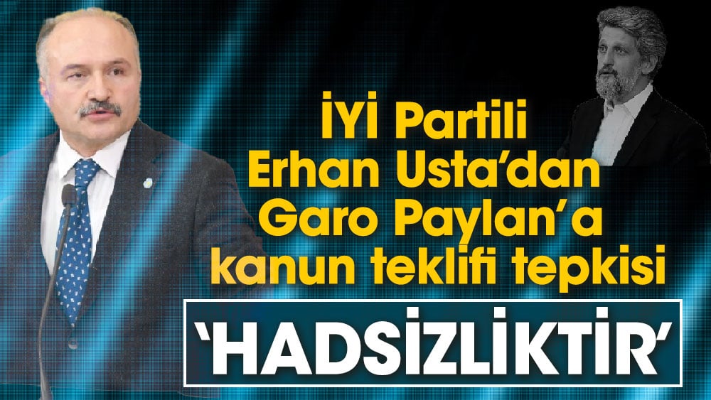 İYİ Partili Erhan Usta’dan Garo Paylan’a kanun teklifi tepkisi ‘Hadsizliktir’