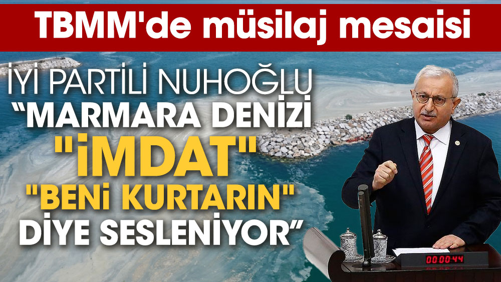 TBMM'de müsilaj mesaisi! İYİ Partili Nuhoğlu ‘Marmara Denizi "imdat, beni kurtarın" diye sesleniyor’
