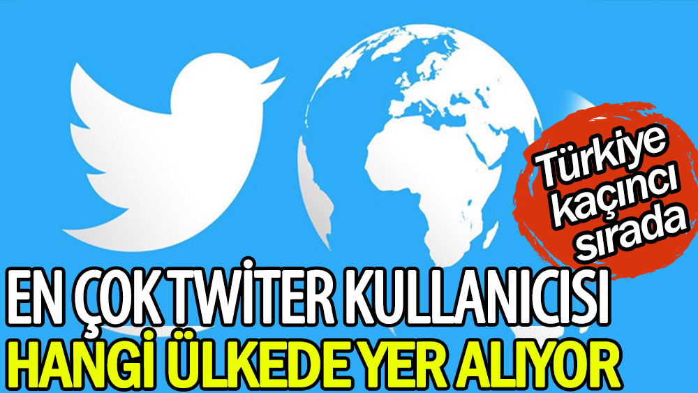 En çok Twiter kullanıcısı hangi ülkede yer alıyor, Türkiye kaçıncı sırada?