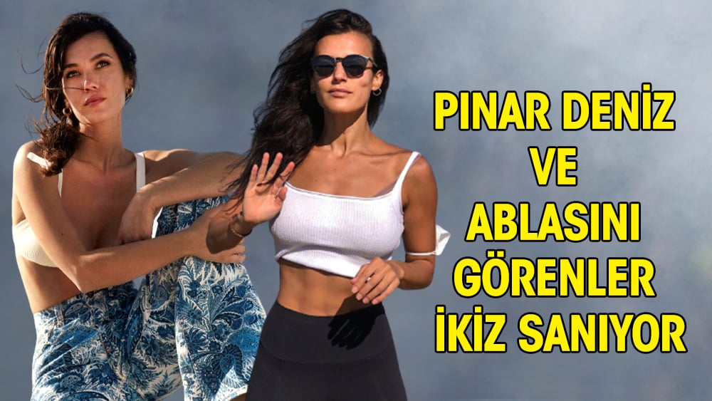 Pınar Deniz ve ablasını görenler ikiz sanıyor