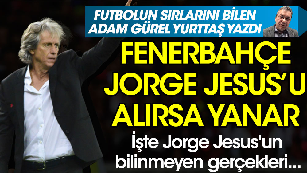 Herkes onu istiyor ama Jorge Jesus'u alan Fenerbahçe yanar. Futbolun sırlarını bilen adam Gürel Yurttaş yazdı