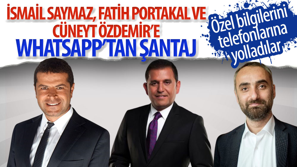 İsmail Saymaz, Fatih Portakal ve Cüney Özdemir'e WhatsApp'tan şantaj: Özel bilgilerini telefonlarına yolladılar
