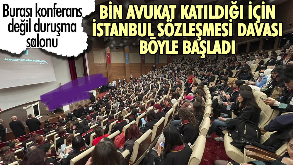 Burası konferans değil duruşma salonu. Bin avukat katıldığı için İstanbul Sözleşmesi davası böyle başladı