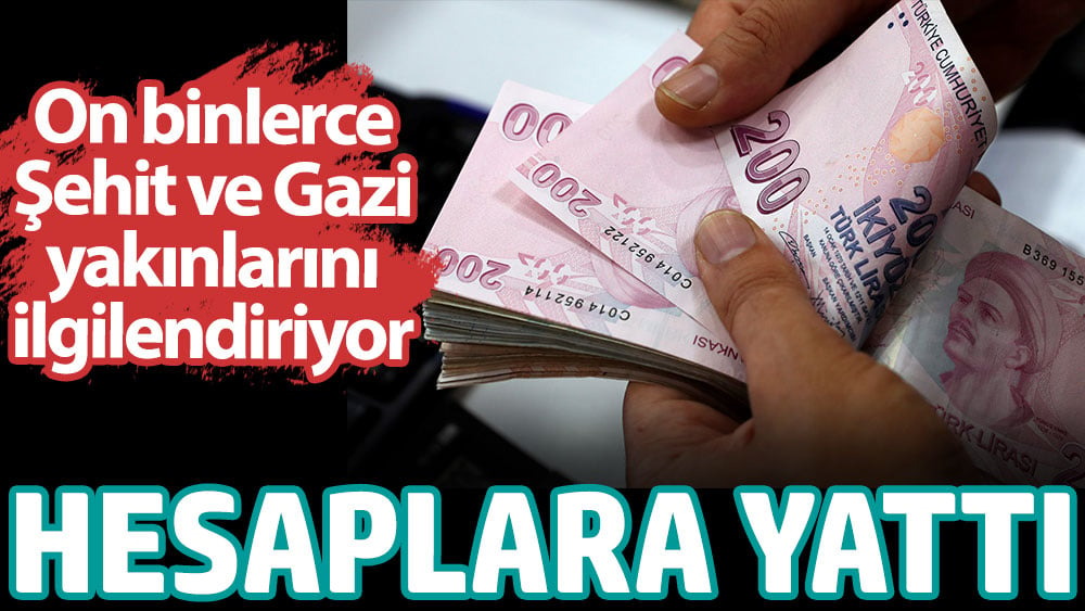 Hesaplara yattı. On binlerce Şehit ve Gazi yakınlarını ilgilendiriyor